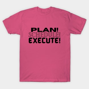 Plan it! Schedule it! Execute! T-Shirt